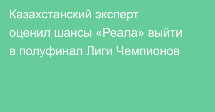 Казахстанский эксперт оценил шансы «Реала» выйти в полуфинал Лиги Чемпионов