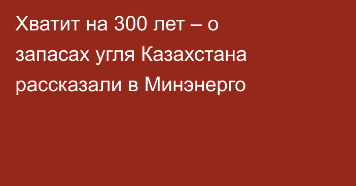 Хватит на 300 лет – о запасах угля Казахстана рассказали в Минэнерго