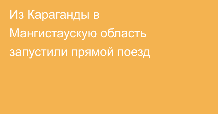 Из Караганды в Мангистаускую область запустили прямой поезд