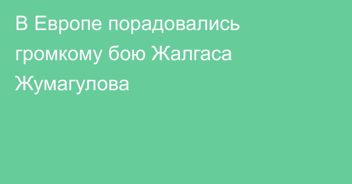 В Европе порадовались громкому бою Жалгаса Жумагулова