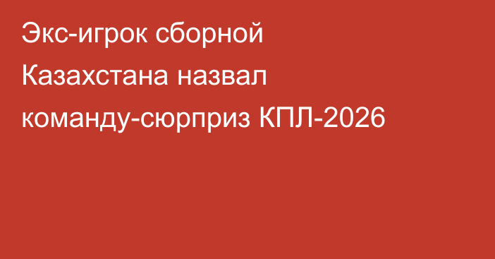 Экс-игрок сборной Казахстана назвал команду-сюрприз КПЛ-2026