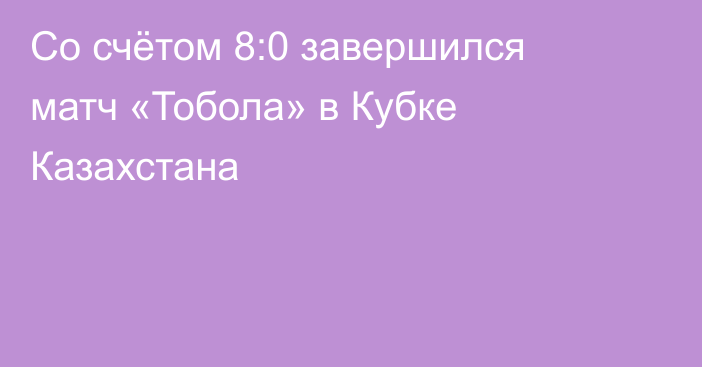 Со счётом 8:0 завершился матч «Тобола» в Кубке Казахстана