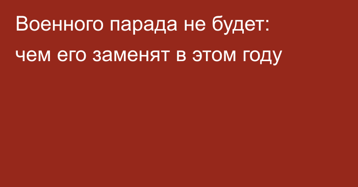 Военного парада не будет: чем его заменят в этом году