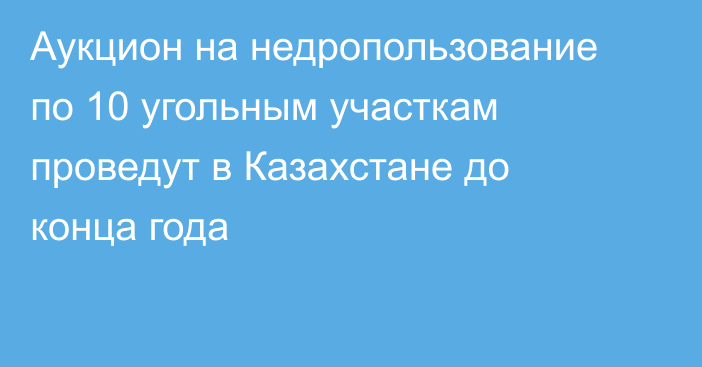 Аукцион на недропользование по 10 угольным участкам проведут в Казахстане до конца года