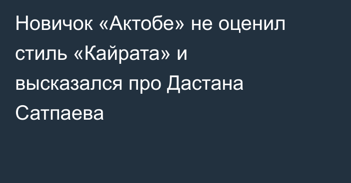 Новичок «Актобе» не оценил стиль «Кайрата» и высказался про Дастана Сатпаева