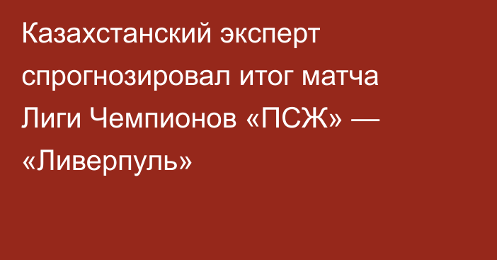 Казахстанский эксперт спрогнозировал итог матча Лиги Чемпионов «ПСЖ» — «Ливерпуль»