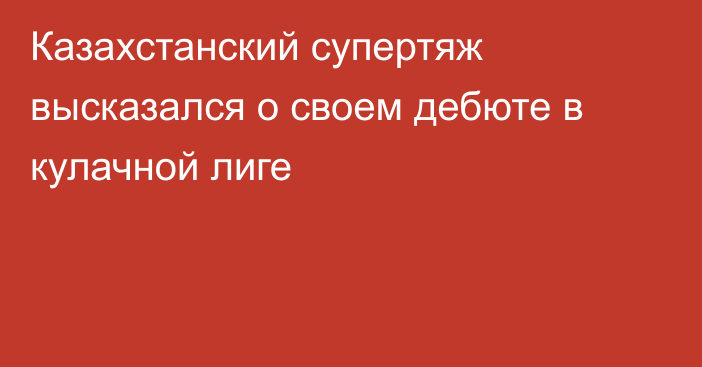 Казахстанский супертяж высказался о своем дебюте в кулачной лиге