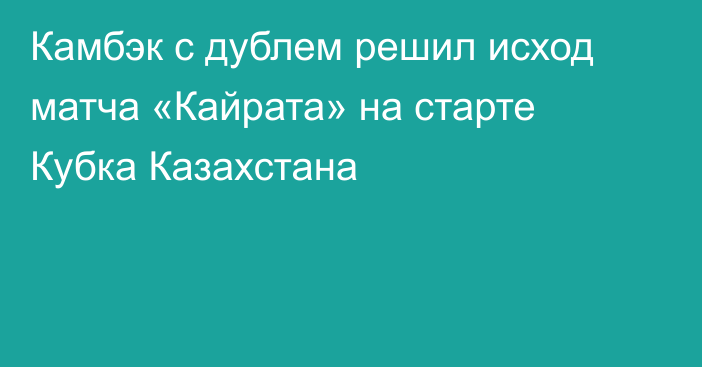Камбэк с дублем решил исход матча «Кайрата» на старте Кубка Казахстана