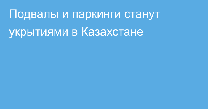 Подвалы и паркинги станут укрытиями в Казахстане