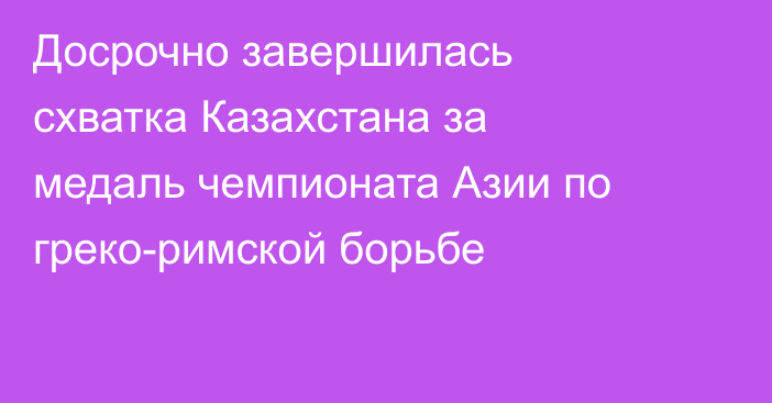 Досрочно завершилась схватка Казахстана за медаль чемпионата Азии по греко-римской борьбе