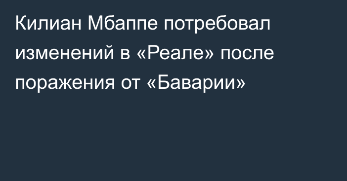Килиан Мбаппе потребовал изменений в «Реале» после поражения от «Баварии»