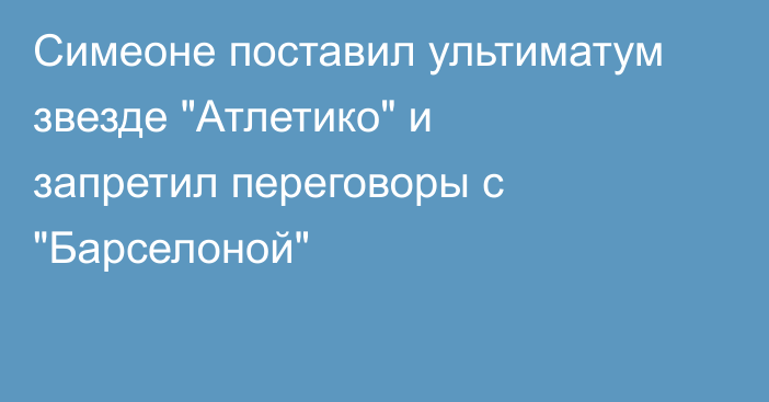 Симеоне поставил ультиматум звезде 
