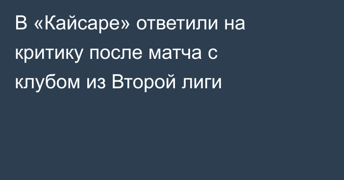 В «Кайсаре» ответили на критику после матча с клубом из Второй лиги