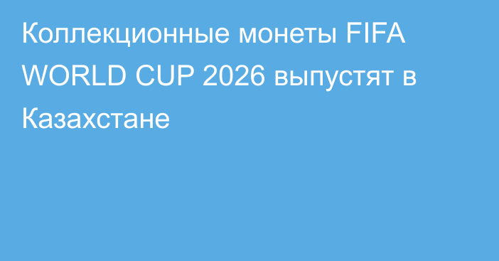 Коллекционные монеты FIFA WORLD CUP 2026 выпустят в Казахстане