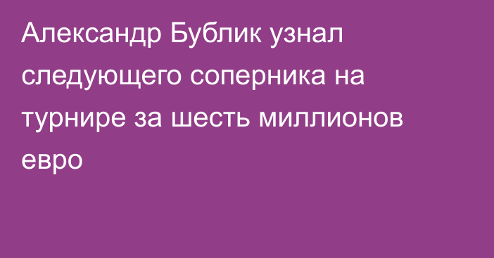 Александр Бублик узнал следующего соперника на турнире за шесть миллионов евро