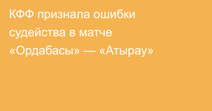 КФФ признала ошибки судейства в матче «Ордабасы» — «Атырау»