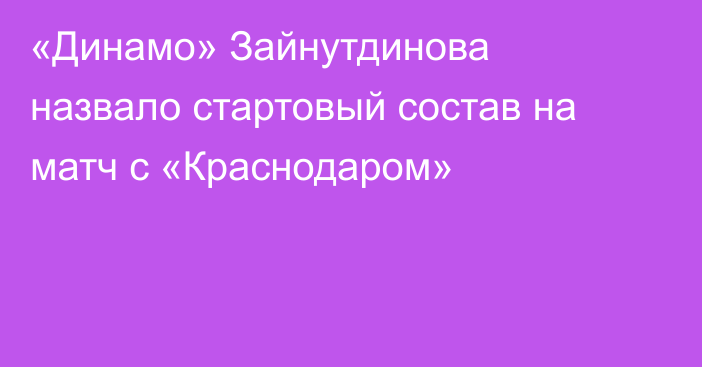 «Динамо» Зайнутдинова назвало стартовый состав на матч с «Краснодаром»