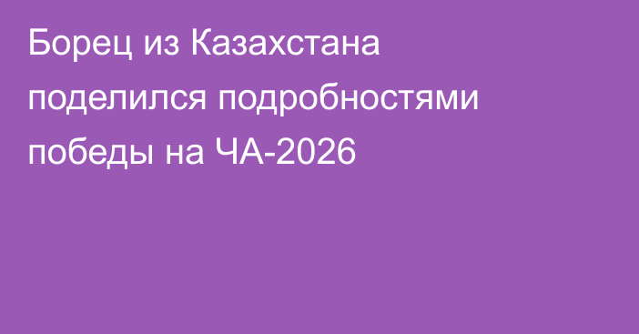 Борец из Казахстана поделился подробностями победы на ЧА-2026