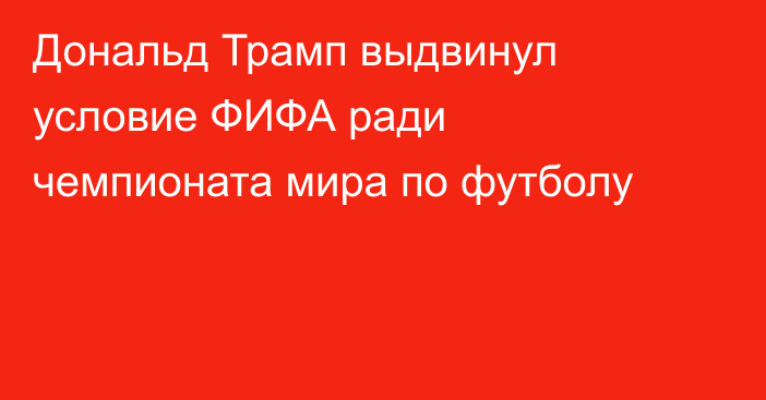 Дональд Трамп выдвинул условие ФИФА ради чемпионата мира по футболу