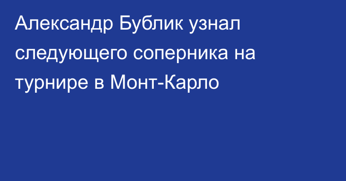 Александр Бублик узнал следующего соперника на турнире в Монт-Карло