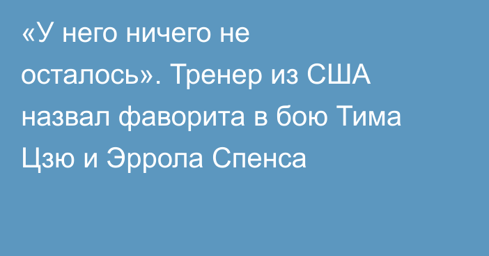«У него ничего не осталось». Тренер из США назвал фаворита в бою Тима Цзю и Эррола Спенса