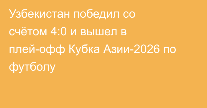 Узбекистан победил со счётом 4:0 и вышел в плей-офф Кубка Азии-2026 по футболу