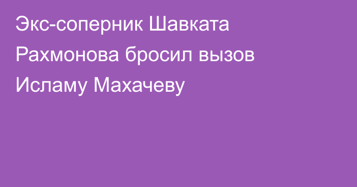 Экс-соперник Шавката Рахмонова бросил вызов Исламу Махачеву