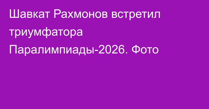 Шавкат Рахмонов встретил триумфатора Паралимпиады-2026. Фото