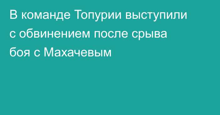 В команде Топурии выступили с обвинением после срыва боя с Махачевым