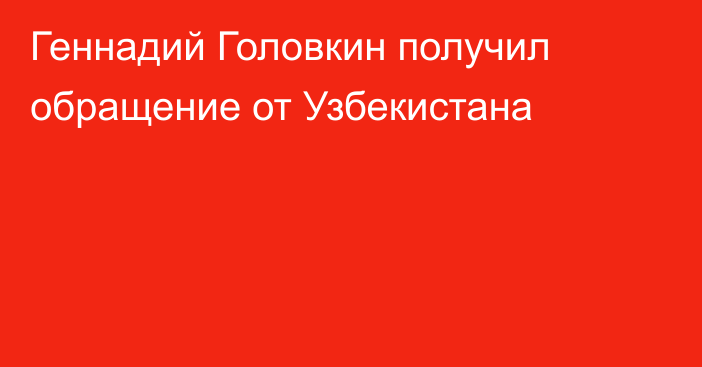 Геннадий Головкин получил обращение от Узбекистана