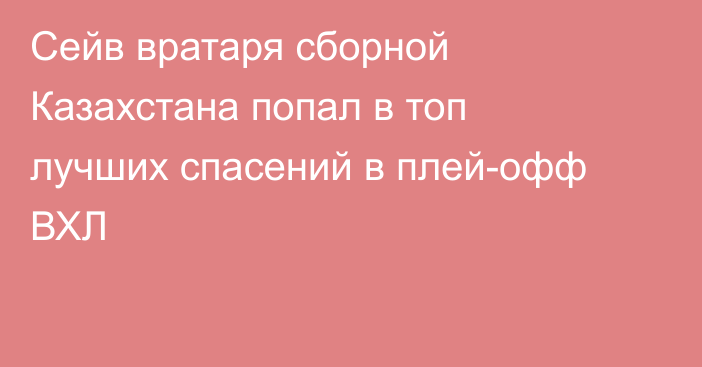 Сейв вратаря сборной Казахстана попал в топ лучших спасений в плей-офф ВХЛ