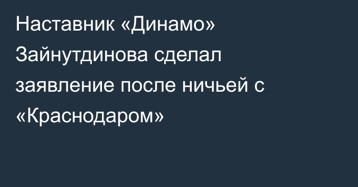 Наставник «Динамо» Зайнутдинова сделал заявление после ничьей с «Краснодаром»