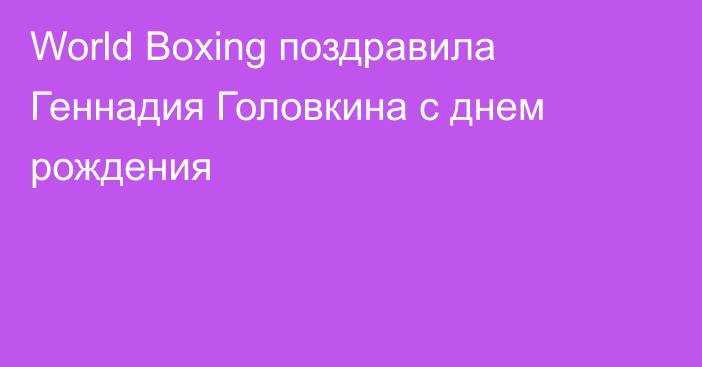 World Boxing поздравила Геннадия Головкина с днем рождения