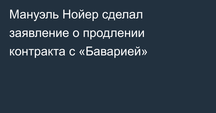 Мануэль Нойер сделал заявление о продлении контракта с «Баварией»