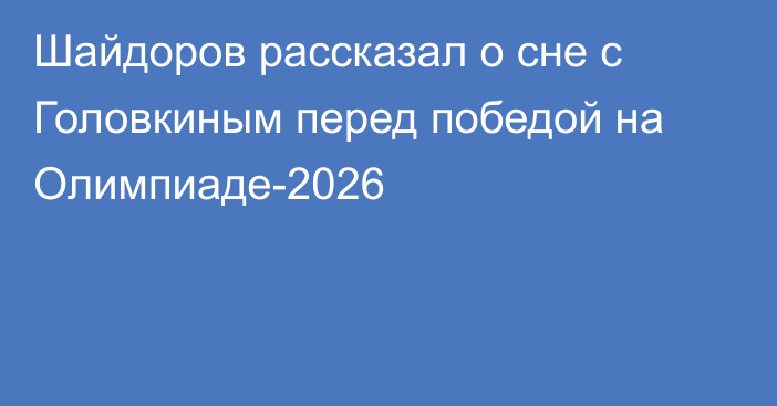 Шайдоров рассказал о сне с Головкиным перед победой на Олимпиаде-2026