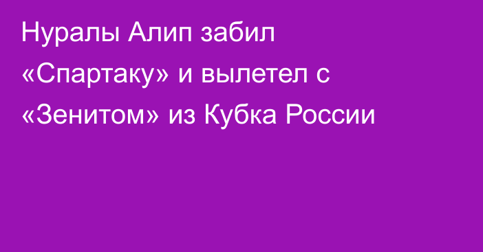 Нуралы Алип забил «Спартаку» и вылетел с «Зенитом» из Кубка России