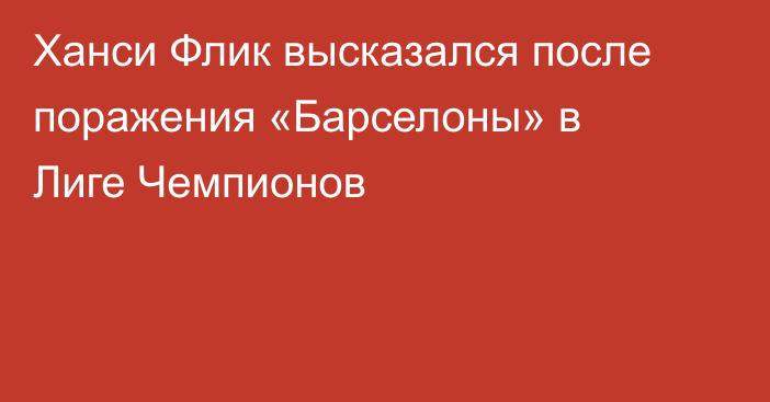 Ханси Флик высказался после поражения «Барселоны» в Лиге Чемпионов