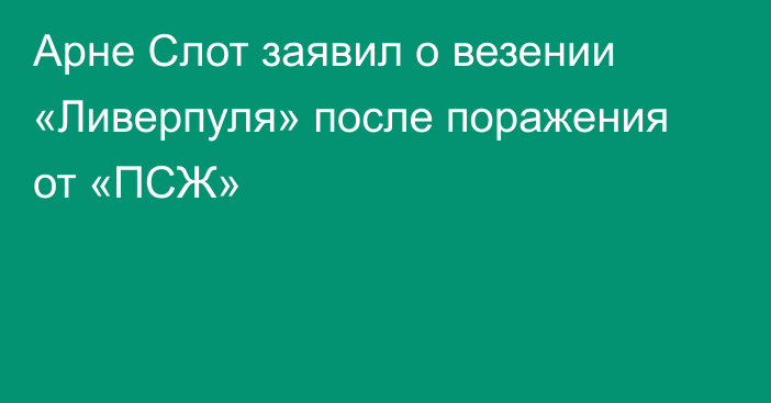 Арне Слот заявил о везении «Ливерпуля» после поражения от «ПСЖ»
