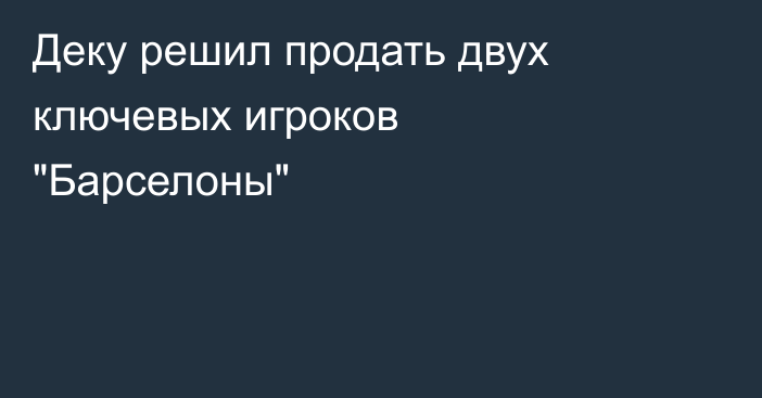 Деку решил продать двух ключевых игроков 