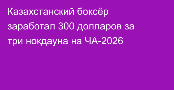 Казахстанский боксёр заработал 300 долларов за три нокдауна на ЧА-2026