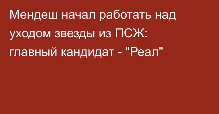 Мендеш начал работать над уходом звезды из ПСЖ: главный кандидат - 