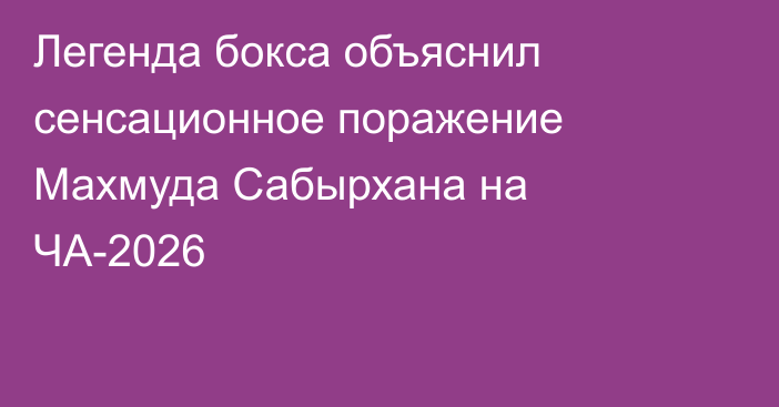 Легенда бокса объяснил сенсационное поражение Махмуда Сабырхана на ЧА-2026