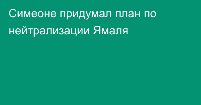 Симеоне придумал план по нейтрализации Ямаля