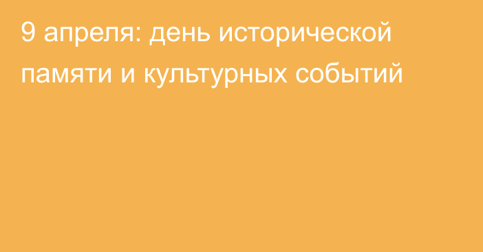 9 апреля: день исторической памяти и культурных событий