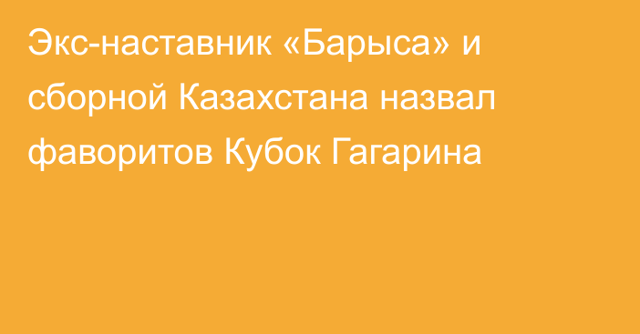 Экс-наставник «Барыса» и сборной Казахстана назвал фаворитов Кубок Гагарина