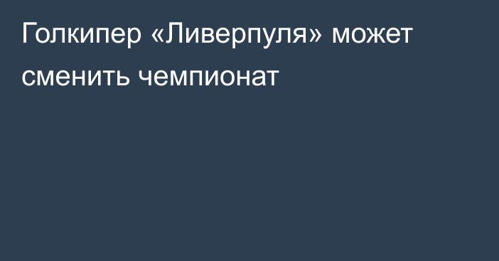 Голкипер «Ливерпуля» может сменить чемпионат