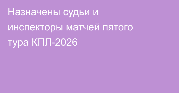 Назначены судьи и инспекторы матчей пятого тура КПЛ-2026