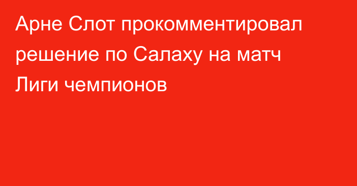 Арне Слот прокомментировал решение по Салаху на матч Лиги чемпионов