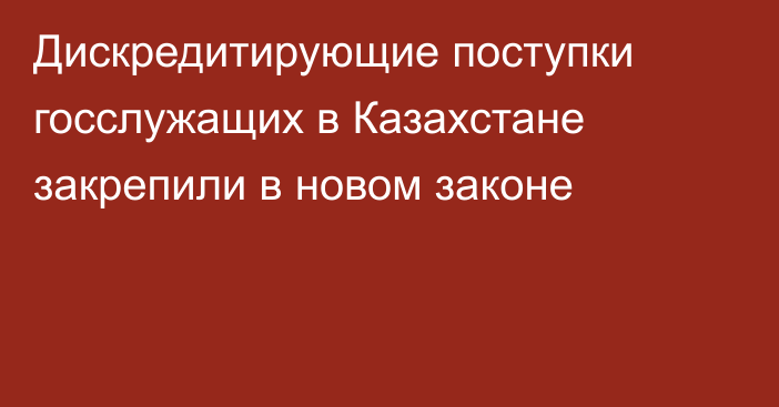 Дискредитирующие поступки госслужащих в Казахстане закрепили в новом законе