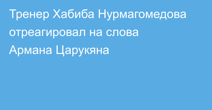 Тренер Хабиба Нурмагомедова отреагировал на слова Армана Царукяна